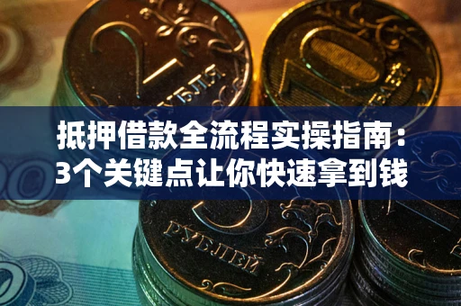 北京抵押借款全流程实操指南：3个关键点让你快速拿到钱