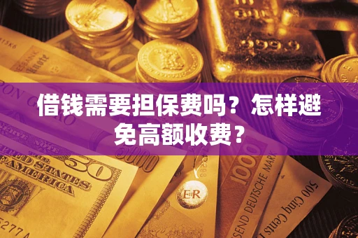 北京借钱需要担保费吗？怎样避免高额收费？
