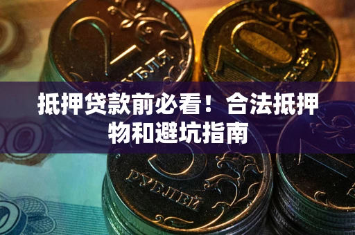 北京抵押贷款前必看！合法抵押物和避坑指南