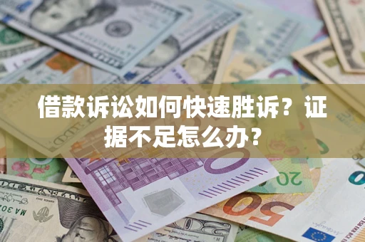 北京借款诉讼如何快速胜诉？证据不足怎么办？
