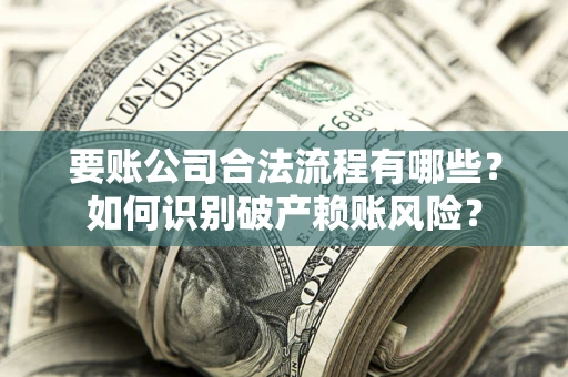 北京要账公司合法流程有哪些？如何识别破产赖账风险？
