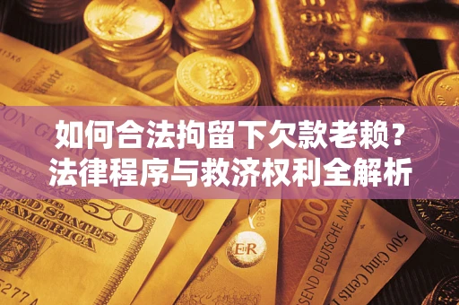 北京如何合法拘留下欠款老赖？法律程序与救济权利全解析