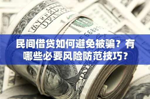 北京民间借贷如何避免被骗？有哪些必要风险防范技巧？