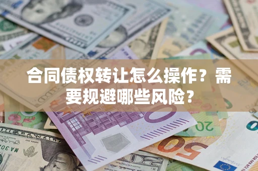 北京合同债权转让怎么操作？需要规避哪些风险？