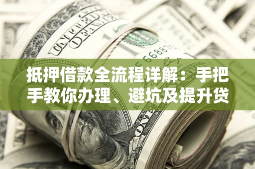 北京抵押借款全流程详解：手把手教你办理、避坑及提升贷款额度