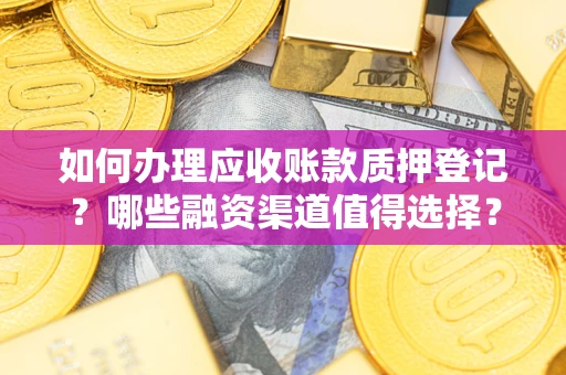北京如何办理应收账款质押登记？哪些融资渠道值得选择？