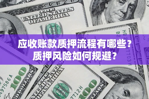 北京应收账款质押流程有哪些？质押风险如何规避？