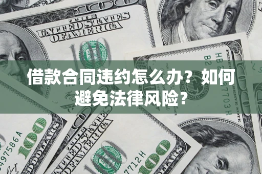 北京借款合同违约怎么办？如何避免法律风险？