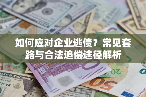 北京如何应对企业逃债？常见套路与合法追偿途径解析