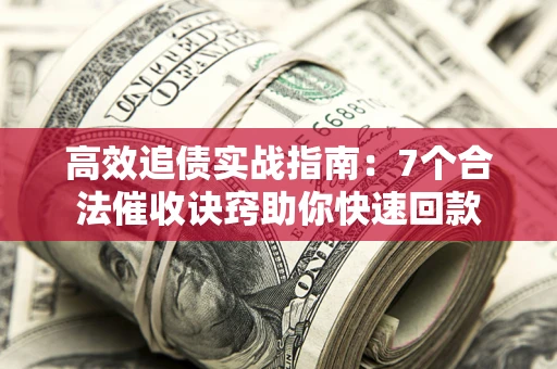 北京高效追债实战指南：7个合法催收诀窍助你快速回款