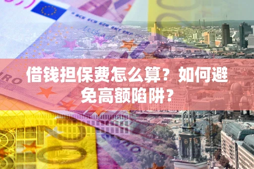 北京借钱担保费怎么算？如何避免高额陷阱？