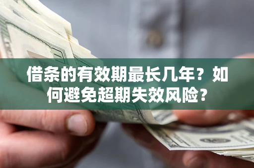 北京借条的有效期最长几年？如何避免超期失效风险？