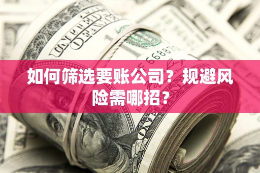 北京如何筛选要账公司？规避风险需哪招？