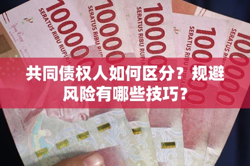 北京共同债权人如何区分？规避风险有哪些技巧？