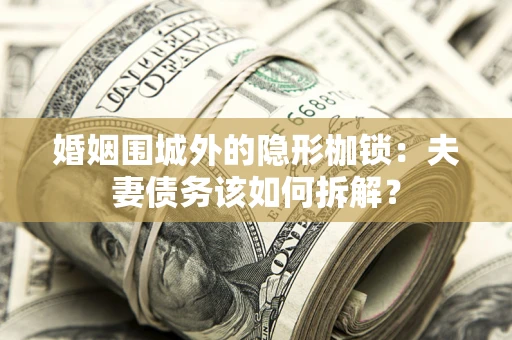 北京婚姻围城外的隐形枷锁：夫妻债务该如何拆解？