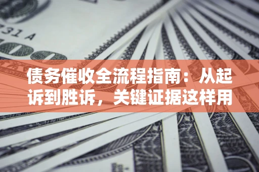 北京债务催收全流程指南：从起诉到胜诉，关键证据这样用
