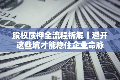 北京股权质押全流程拆解｜避开这些坑才能稳住企业命脉