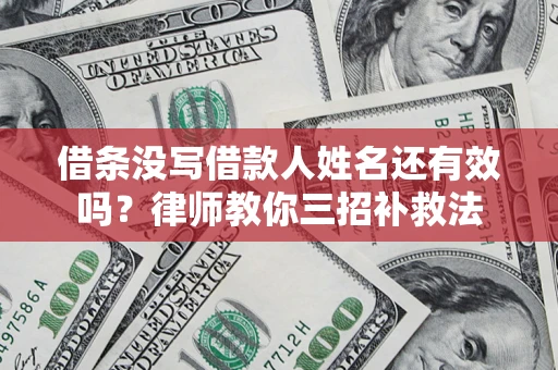 北京借条没写借款人姓名还有效吗？律师教你三招补救法
