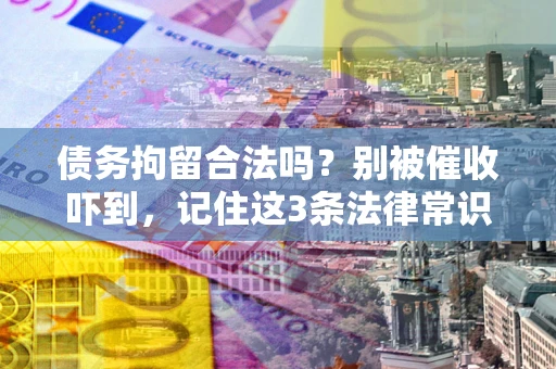 北京债务拘留合法吗？别被催收吓到，记住这3条法律常识