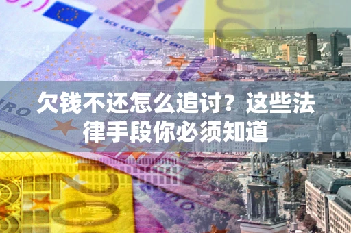 北京欠钱不还怎么追讨？这些法律手段你必须知道