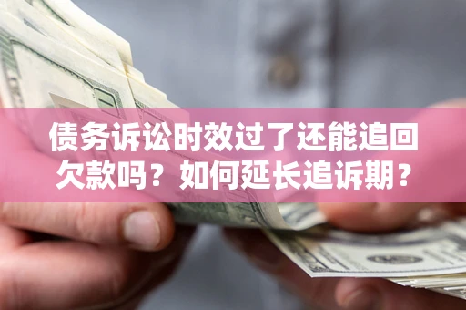 北京债务诉讼时效过了还能追回欠款吗？如何延长追诉期？