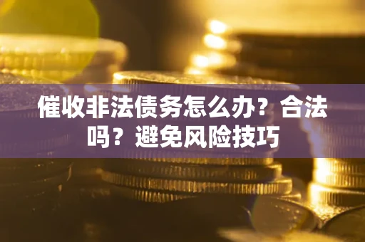 北京催收非法债务怎么办？合法吗？避免风险技巧