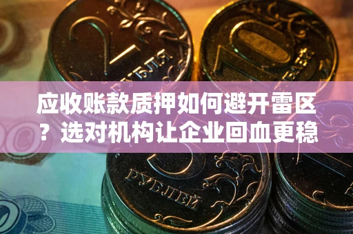 北京应收账款质押如何避开雷区？选对机构让企业回血更稳