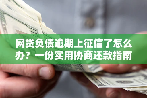 北京网贷负债逾期上征信了怎么办？一份实用协商还款指南请收好