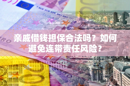 北京亲戚借钱担保合法吗？如何避免连带责任风险？