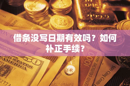 北京借条没写日期有效吗？如何补正手续？