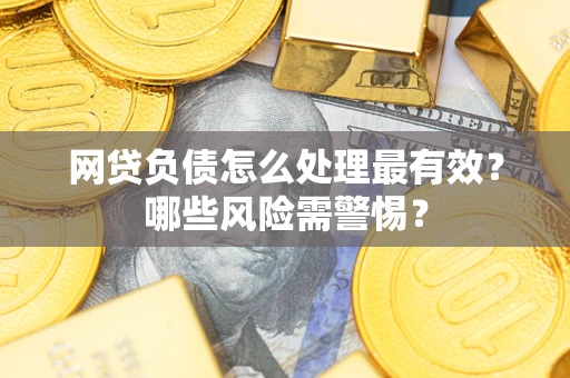 北京网贷负债怎么处理最有效？哪些风险需警惕？