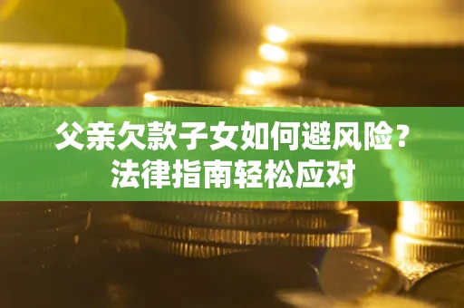 北京父亲欠款子女如何避风险？法律指南轻松应对
