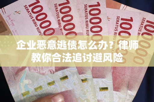 北京企业恶意逃债怎么办？律师教你合法追讨避风险