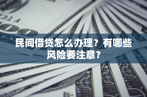 北京民间借贷怎么办理？有哪些风险要注意？