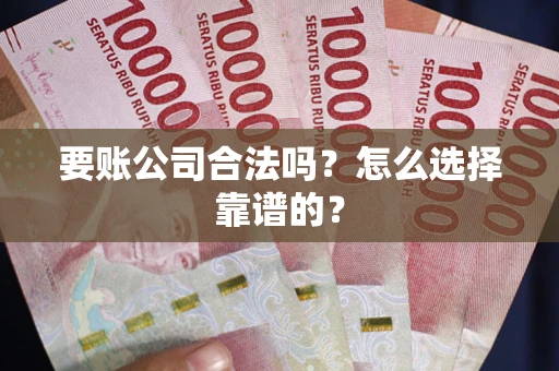 北京要账公司合法吗？怎么选择靠谱的？