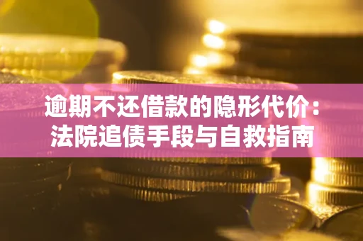 北京逾期不还借款的隐形代价：法院追债手段与自救指南