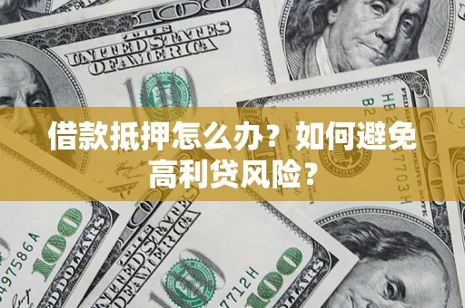 北京借款抵押怎么办？如何避免高利贷风险？