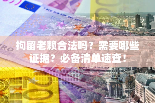 北京拘留老赖合法吗？需要哪些证据？必备清单速查！