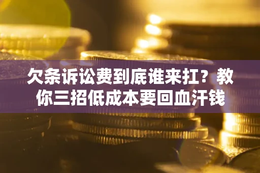 北京欠条诉讼费到底谁来扛？教你三招低成本要回血汗钱