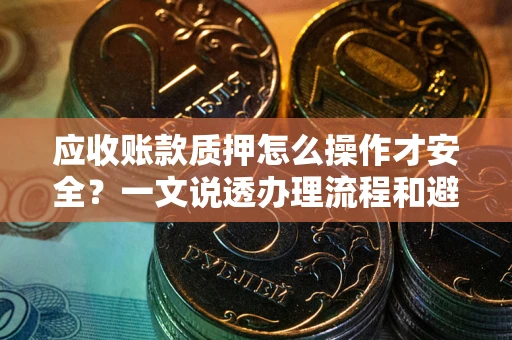 北京应收账款质押怎么操作才安全？一文说透办理流程和避险绝招